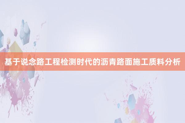 基于说念路工程检测时代的沥青路面施工质料分析
