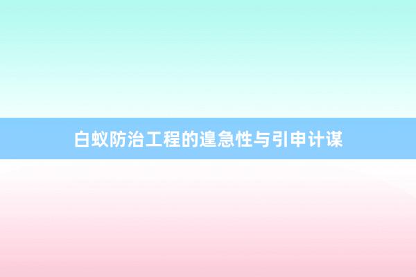 白蚁防治工程的遑急性与引申计谋