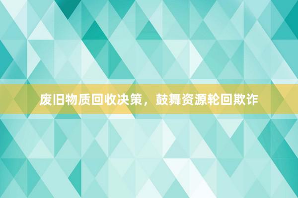 废旧物质回收决策，鼓舞资源轮回欺诈