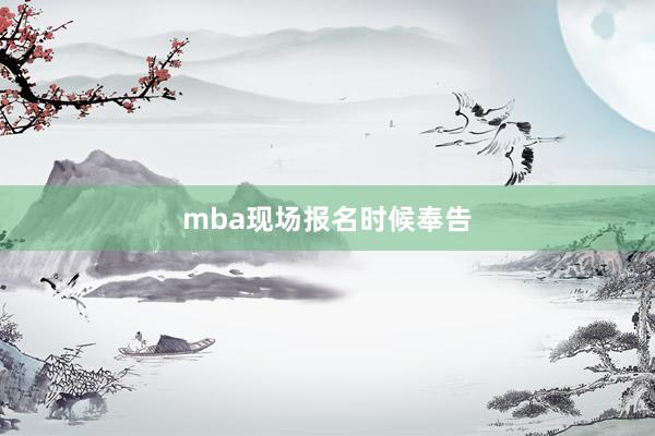 mba现场报名时候奉告