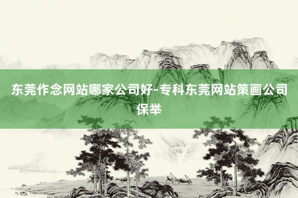 东莞作念网站哪家公司好-专科东莞网站策画公司保举