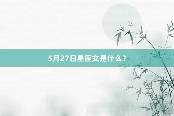 5月27日星座女是什么？