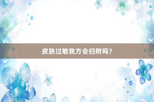 皮肤过敏我方会归附吗？
