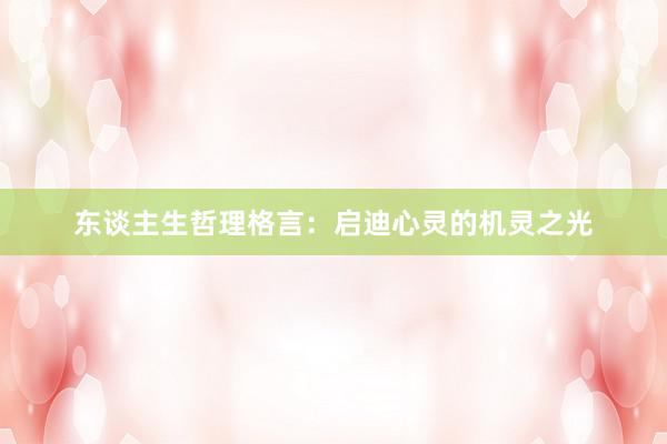 东谈主生哲理格言：启迪心灵的机灵之光
