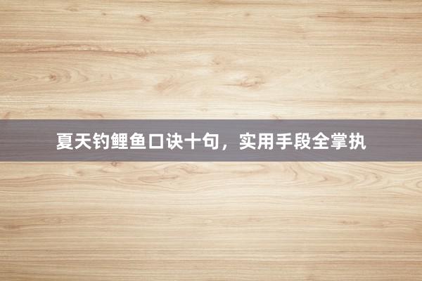 夏天钓鲤鱼口诀十句，实用手段全掌执