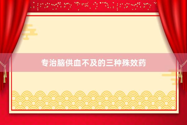 专治脑供血不及的三种殊效药
