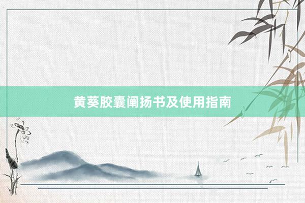 黄葵胶囊阐扬书及使用指南