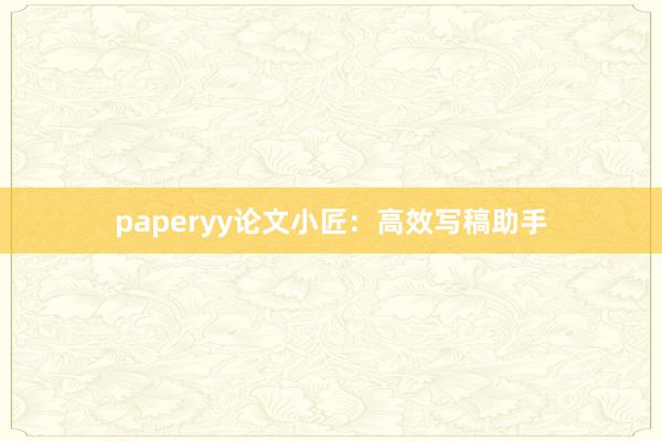 paperyy论文小匠：高效写稿助手