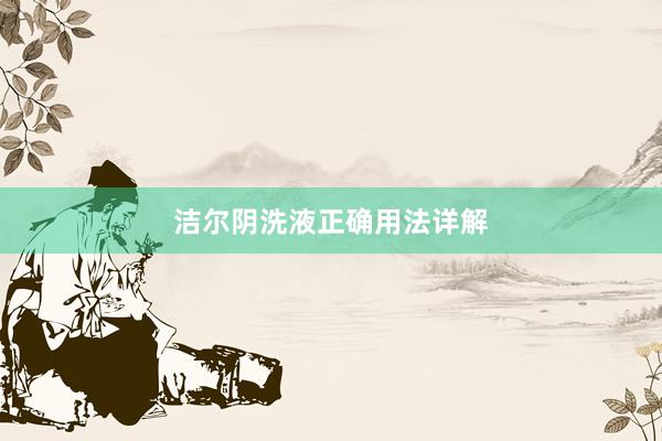 洁尔阴洗液正确用法详解