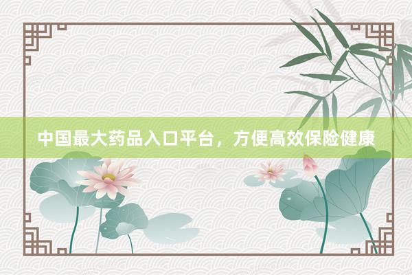 中国最大药品入口平台，方便高效保险健康